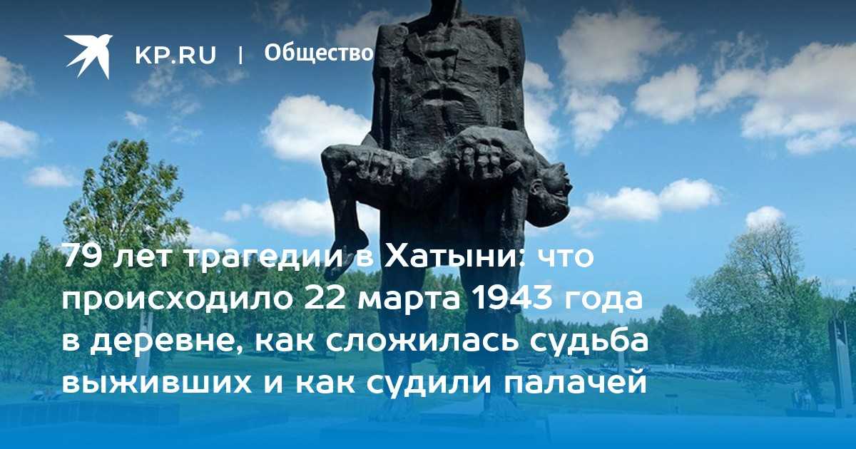 75 лет со дня хатынской трагедии. кто и за что уничтожил белорусскую деревню